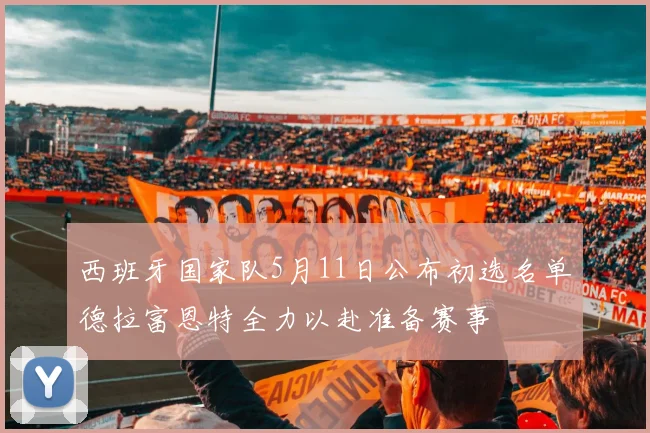 西班牙国家队5月11日公布初选名单德拉富恩特全力以赴准备赛事
